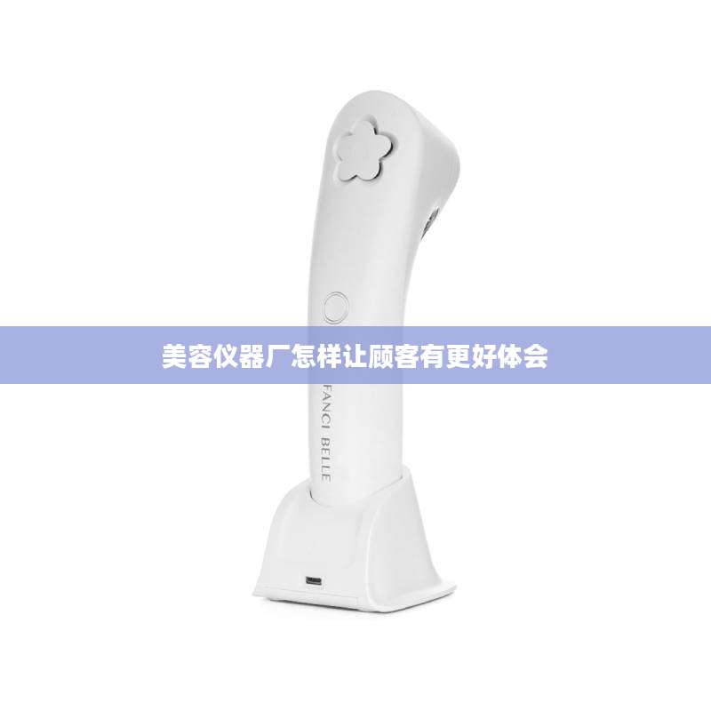 美容仪器厂怎样让顾客有更好体会