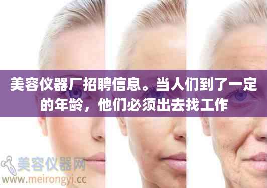 美容仪器厂招聘信息。当人们到了一定的年龄，他们必须出去找工作