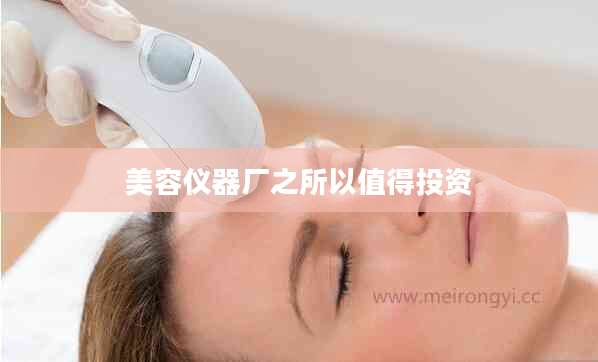 美容仪器厂之所以值得投资