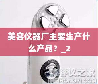 美容仪器厂主要生产什么产品？_2