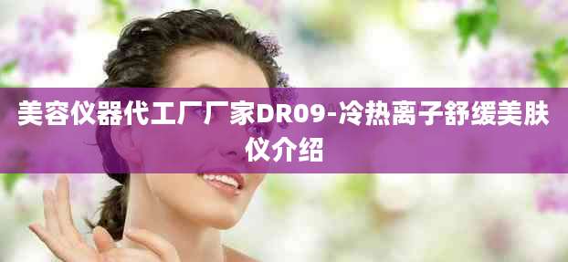美容仪器代工厂厂家DR09-冷热离子舒缓美肤仪介绍