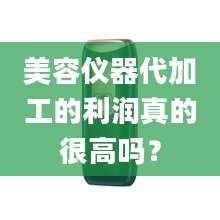 美容仪器代加工的利润真的很高吗？