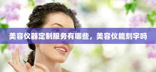 美容仪器定制服务有哪些，美容仪能刻字吗