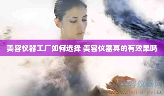 美容仪器工厂如何选择 美容仪器真的有效果吗