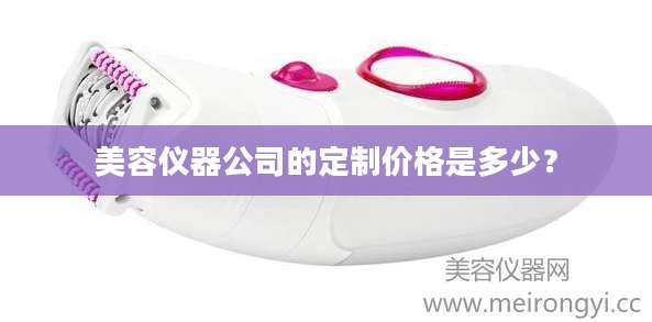 美容仪器公司的定制价格是多少？