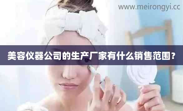美容仪器公司的生产厂家有什么销售范围？