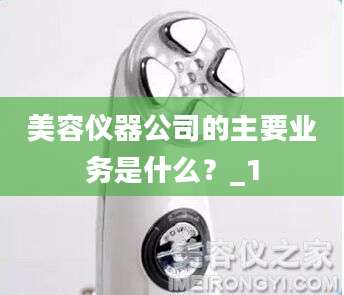 美容仪器公司的主要业务是什么？_1