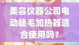 美容仪器公司电动睫毛加热器适合使用吗？