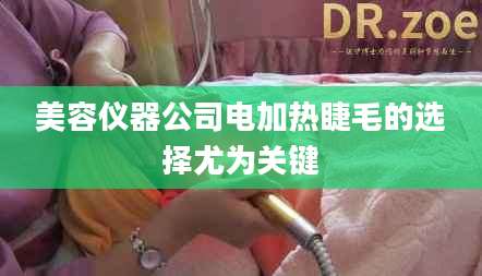 美容仪器公司电加热睫毛的选择尤为关键