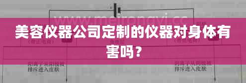 美容仪器公司定制的仪器对身体有害吗？