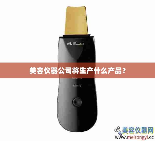美容仪器公司将生产什么产品？