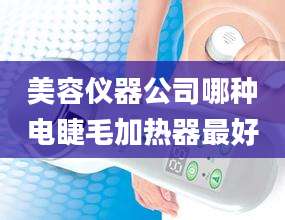 美容仪器公司哪种电睫毛加热器最好
