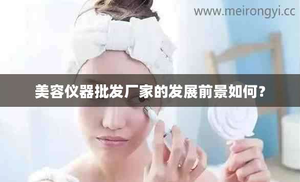 美容仪器批发厂家的发展前景如何？