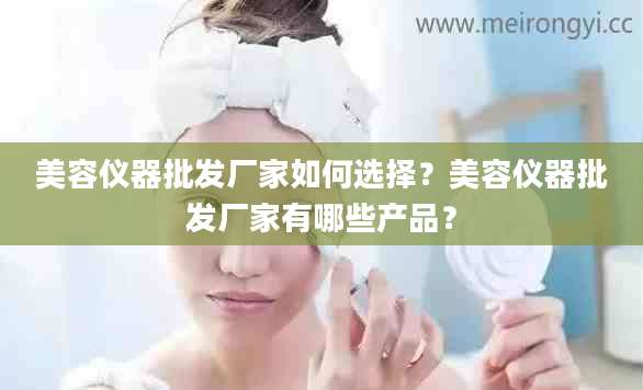 美容仪器批发厂家如何选择？美容仪器批发厂家有哪些产品？
