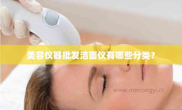 美容仪器批发洁面仪有哪些分类？