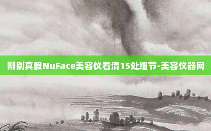 辨别真假NuFace美容仪看清15处细节-美容仪器网