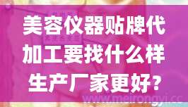 美容仪器贴牌代加工要找什么样生产厂家更好？
