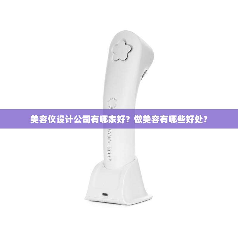 美容仪设计公司有哪家好？做美容有哪些好处？