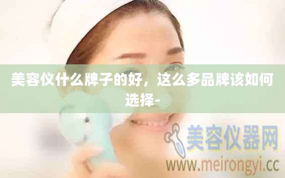 美容仪什么牌子的好，这么多品牌该如何选择-