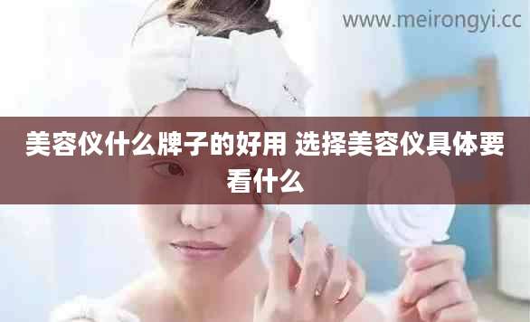 美容仪什么牌子的好用 选择美容仪具体要看什么