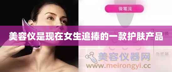 美容仪是现在女生追捧的一款护肤产品