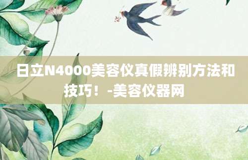 日立N4000美容仪真假辨别方法和技巧！-美容仪器网