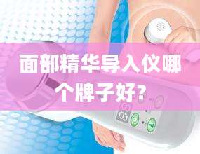 面部精华导入仪哪个牌子好？