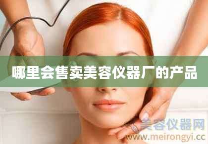 哪里会售卖美容仪器厂的产品