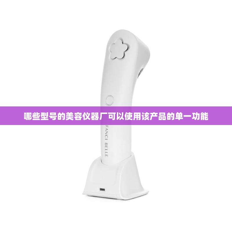 哪些型号的美容仪器厂可以使用该产品的单一功能