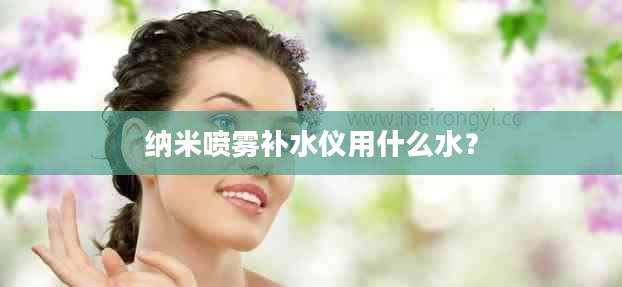 纳米喷雾补水仪用什么水？