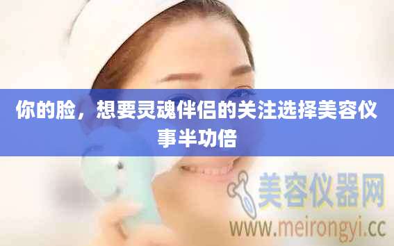 你的脸，想要灵魂伴侣的关注选择美容仪事半功倍