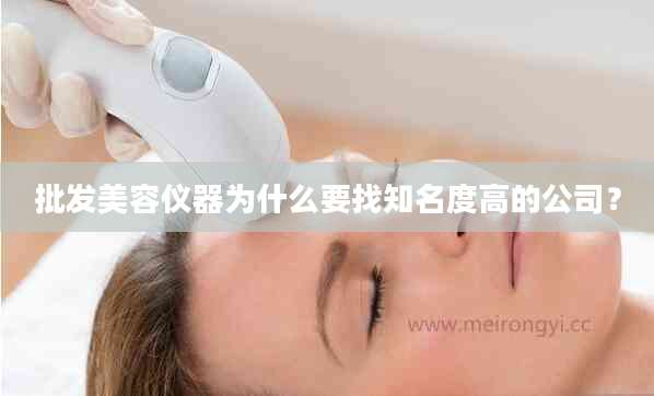 批发美容仪器为什么要找知名度高的公司？