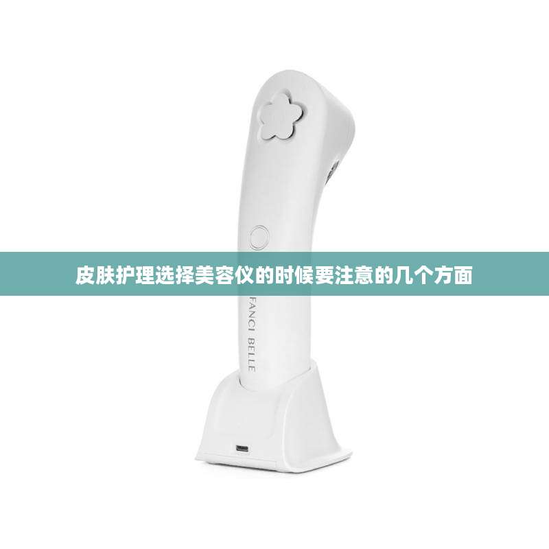 皮肤护理选择美容仪的时候要注意的几个方面