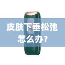 皮肤下垂松弛怎么办？