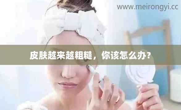 皮肤越来越粗糙，你该怎么办？