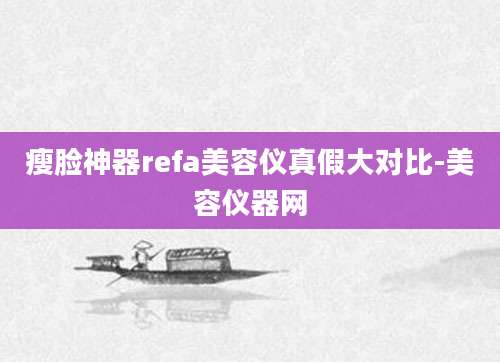 瘦脸神器refa美容仪真假大对比-美容仪器网