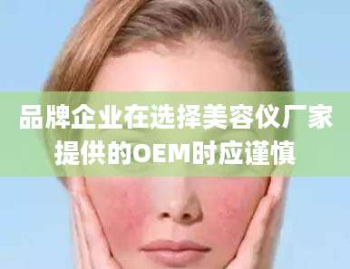 品牌企业在选择美容仪厂家提供的OEM时应谨慎