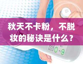 秋天不卡粉，不脱妆的秘诀是什么？