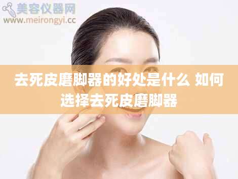 去死皮磨脚器的好处是什么 如何选择去死皮磨脚器