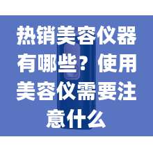 热销美容仪器有哪些？使用美容仪需要注意什么