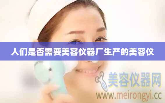 人们是否需要美容仪器厂生产的美容仪