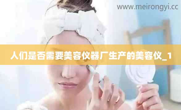 人们是否需要美容仪器厂生产的美容仪_1