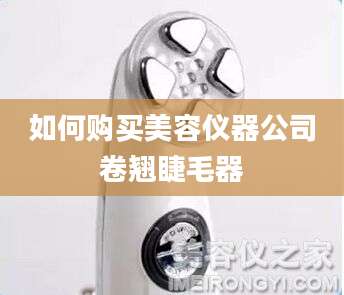 如何购买美容仪器公司卷翘睫毛器