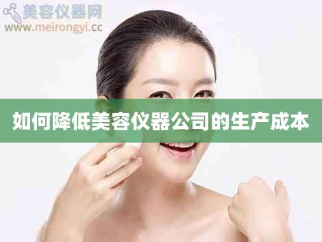如何降低美容仪器公司的生产成本
