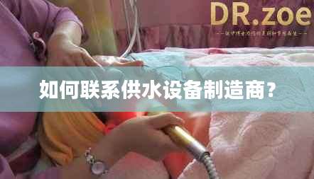 如何联系供水设备制造商？