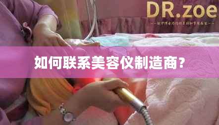 如何联系美容仪制造商？