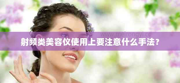 射频类美容仪使用上要注意什么手法？