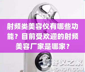 射频类美容仪有哪些功能？目前受欢迎的射频美容厂家是哪家？