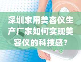 深圳家用美容仪生产厂家如何实现美容仪的科技感？