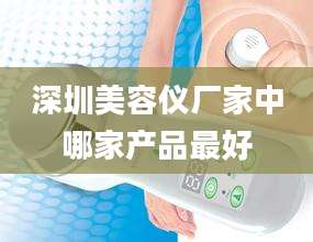 深圳美容仪厂家中哪家产品最好
